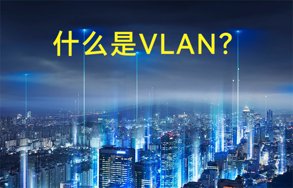 什么是虛擬局域網(wǎng)VLAN？