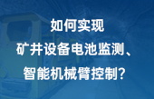 如何實(shí)現(xiàn)：礦井設(shè)備電池監(jiān)測、智能機(jī)械臂控制？