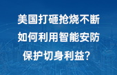 美國(guó)打砸搶燒不斷，如何利用智能安防保護(hù)切身利益？