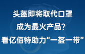 頭盔即將取代口罩，成為最火產(chǎn)品？看億佰特助力“一盔一帶”！