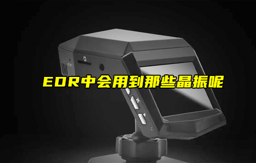 【科普視頻】EDR中會用到那些晶振呢？