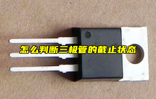 【科普視頻】怎么判斷三極管的截止狀態(tài)？