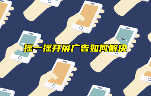 【科普視頻】搖一搖開屏廣告，天下人苦其久矣！