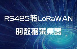 為什么需要RS485轉LoRaWAN網關模塊的數(shù)據采集器？