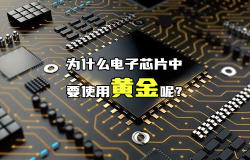 【科普視頻】為什么電子芯片中要使用黃金呢？