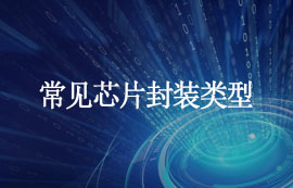 什么是封裝？常見芯片封裝類型匯總，建議收藏！