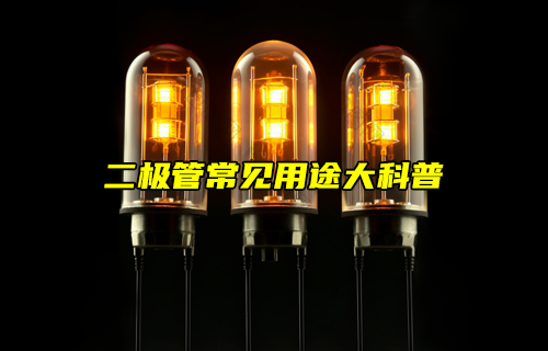 【科普視頻】二極管的常見(jiàn)用途詳解