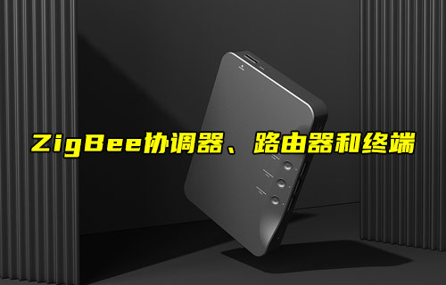 【物聯(lián)科普】ZigBee網(wǎng)絡(luò)協(xié)調(diào)器、路由器和終端角色解析
