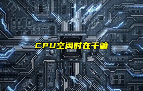 【物聯(lián)科普】電腦CPU空閑時在干嘛？