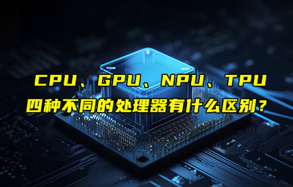 CPU、GPU、NPU、TPU四大處理器的區(qū)別詳解